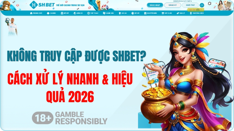 Không Truy Cập Được SHBET? Cách Xử Lý Nhanh & Hiệu Quả 2026
