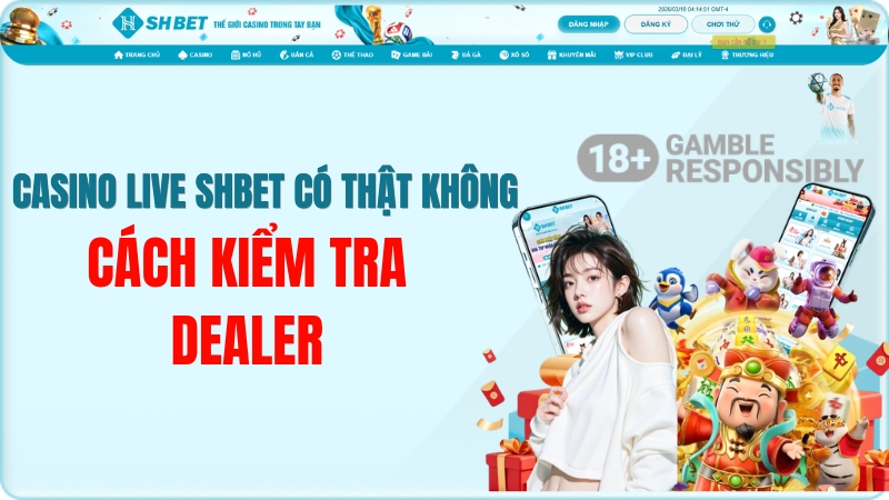 Casino Live SHBET Có Thật Không? Cách Kiểm Tra Dealer