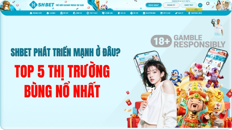 SHBET Phát Triển Mạnh Ở Đâu? Top 5 Thị Trường Bùng Nổ Nhất